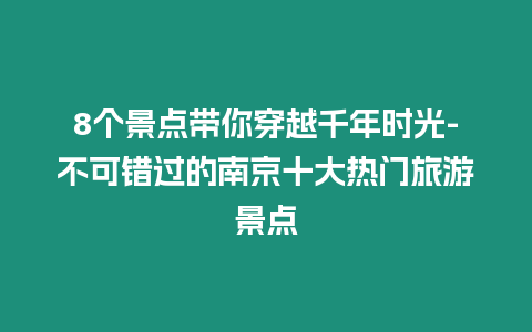 8個(gè)景點(diǎn)帶你穿越千年時(shí)光-不可錯(cuò)過(guò)的南京十大熱門旅游景點(diǎn)