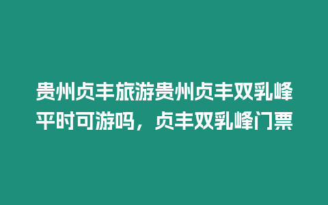 貴州貞豐旅游貴州貞豐雙乳峰平時(shí)可游嗎，貞豐雙乳峰門票