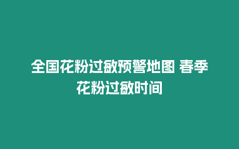 全國花粉過敏預警地圖 春季花粉過敏時間