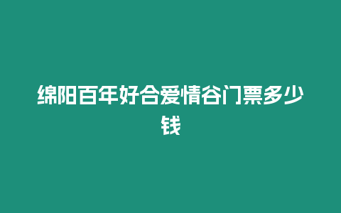 綿陽百年好合愛情谷門票多少錢