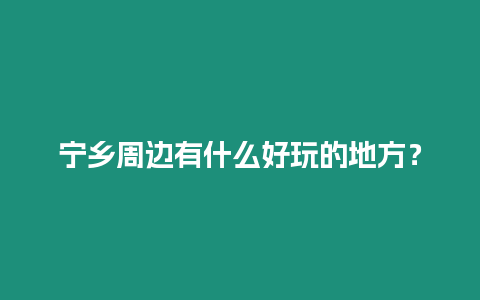 寧鄉周邊有什么好玩的地方？