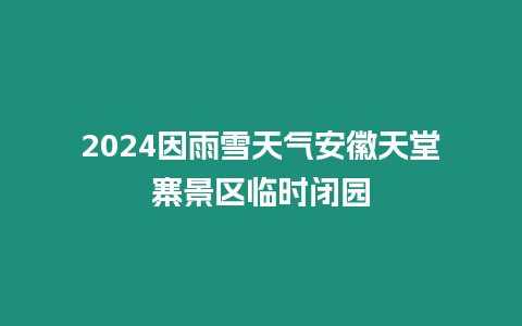 2024因雨雪天氣安徽天堂寨景區臨時閉園