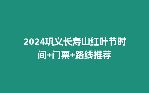 2024鞏義長壽山紅葉節時間+門票+路線推薦