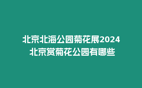 北京北海公園菊花展2024 北京賞菊花公園有哪些