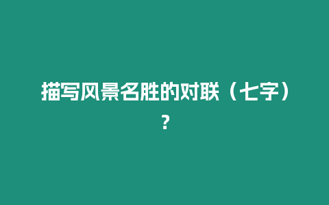 描寫風(fēng)景名勝的對聯(lián)（七字）？