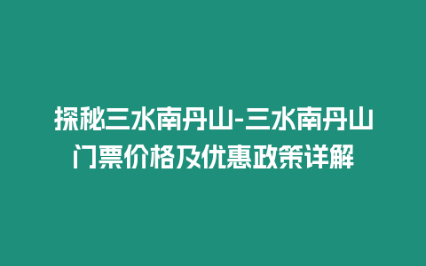 探秘三水南丹山-三水南丹山門票價格及優惠政策詳解