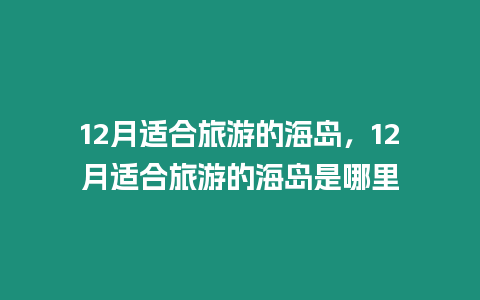 12月適合旅游的海島，12月適合旅游的海島是哪里