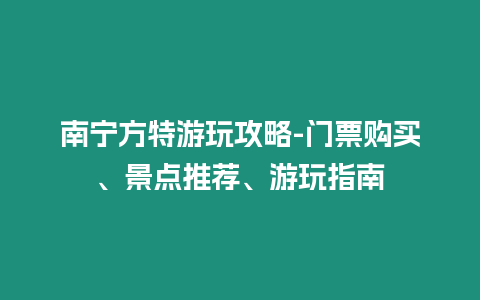 南寧方特游玩攻略-門票購買、景點推薦、游玩指南