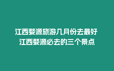 江西婺源旅游幾月份去最好 江西婺源必去的三個景點