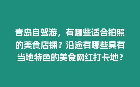 青島自駕游，有哪些適合拍照的美食店鋪？沿途有哪些具有當地特色的美食網紅打卡地？