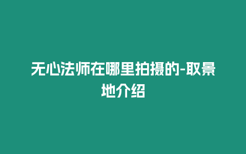 無心法師在哪里拍攝的-取景地介紹