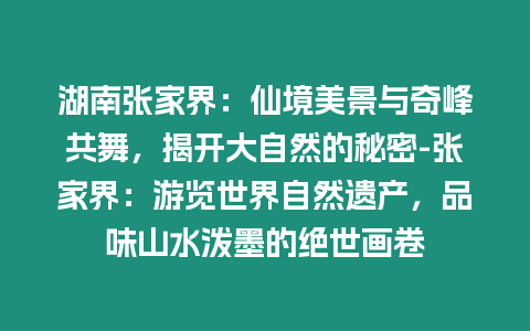 湖南張家界：仙境美景與奇峰共舞，揭開大自然的秘密-張家界：游覽世界自然遺產，品味山水潑墨的絕世畫卷