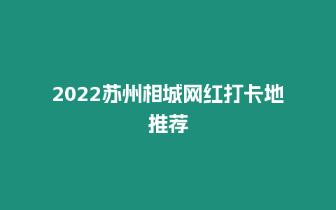 2024蘇州相城網紅打卡地推薦