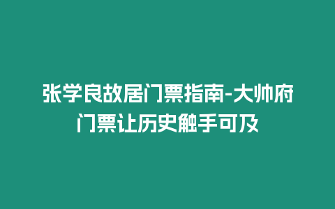 張學(xué)良故居門票指南-大帥府門票讓歷史觸手可及