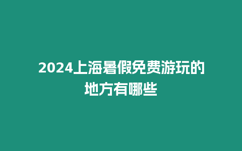 2024上海暑假免費游玩的地方有哪些