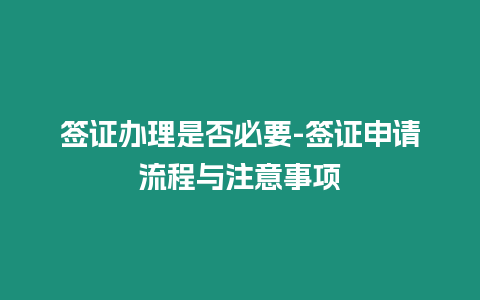 簽證辦理是否必要-簽證申請(qǐng)流程與注意事項(xiàng)