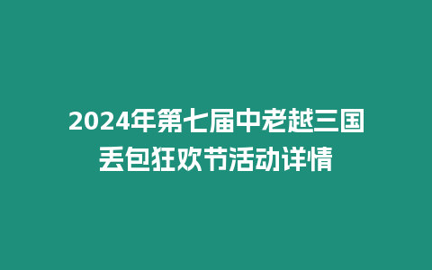 2024年第七屆中老越三國丟包狂歡節活動詳情