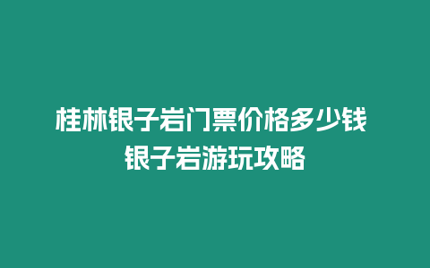 桂林銀子巖門票價格多少錢 銀子巖游玩攻略