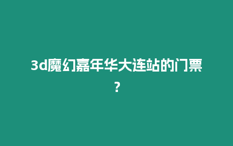 3d魔幻嘉年華大連站的門票？