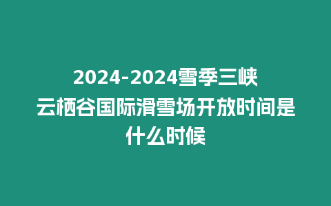 2024-2024雪季三峽云棲谷國際滑雪場開放時間是什么時候