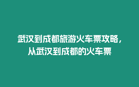 武漢到成都旅游火車票攻略，從武漢到成都的火車票