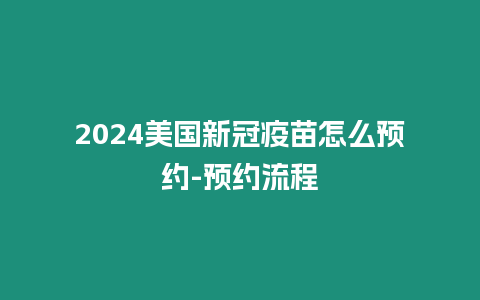 2024美國新冠疫苗怎么預約-預約流程