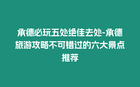 承德必玩五處絕佳去處-承德旅游攻略不可錯(cuò)過的六大景點(diǎn)推薦