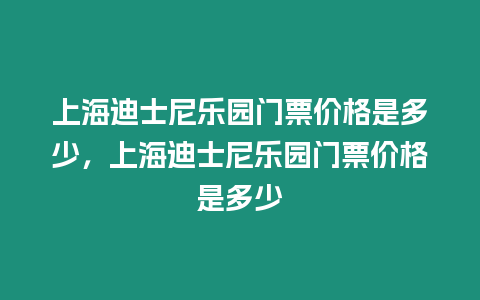 上海迪士尼樂園門票價格是多少，上海迪士尼樂園門票價格是多少