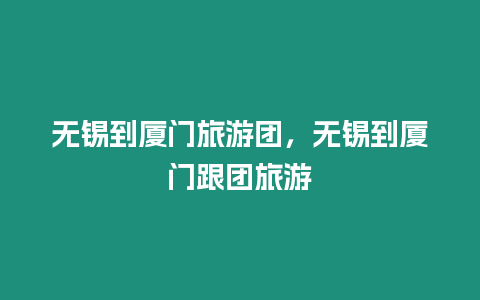 無錫到廈門旅游團，無錫到廈門跟團旅游