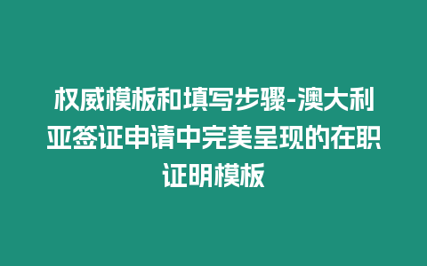 權威模板和填寫步驟-澳大利亞簽證申請中完美呈現的在職證明模板