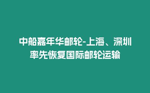 中船嘉年華郵輪-上海、深圳率先恢復國際郵輪運輸