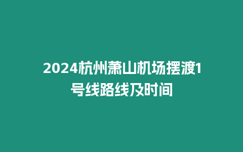 2024杭州蕭山機(jī)場擺渡1號(hào)線路線及時(shí)間