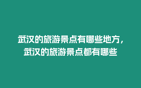 武漢的旅游景點有哪些地方，武漢的旅游景點都有哪些