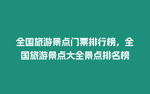 全國旅游景點門票排行榜，全國旅游景點大全景點排名榜