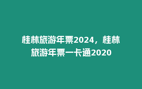 桂林旅游年票2024，桂林旅游年票一卡通2024