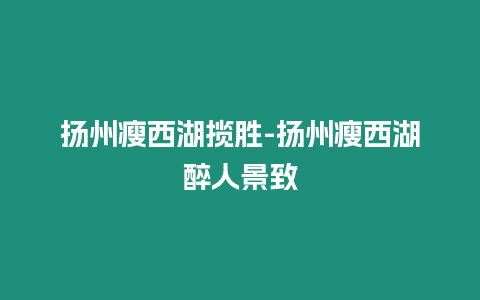 揚州瘦西湖攬勝-揚州瘦西湖醉人景致