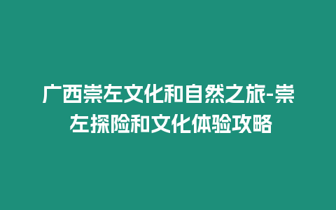 廣西崇左文化和自然之旅-崇 左探險和文化體驗攻略