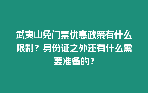 武夷山免門票優惠政策有什么限制？身份證之外還有什么需要準備的？