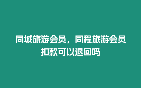 同城旅游會(huì)員，同程旅游會(huì)員扣款可以退回嗎