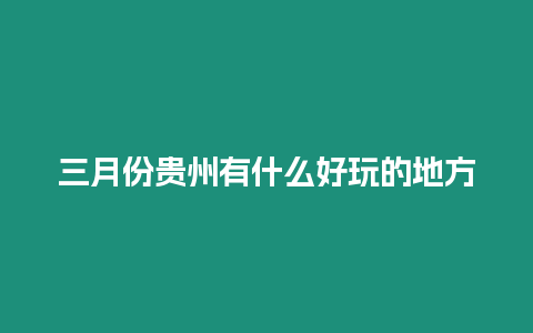 三月份貴州有什么好玩的地方