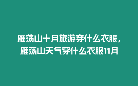 雁蕩山十月旅游穿什么衣服，雁蕩山天氣穿什么衣服11月