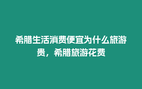 希臘生活消費便宜為什么旅游貴，希臘旅游花費