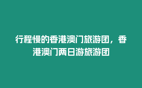 行程慢的香港澳門旅游團，香港澳門兩日游旅游團