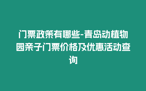 門票政策有哪些-青島動植物園親子門票價格及優惠活動查詢