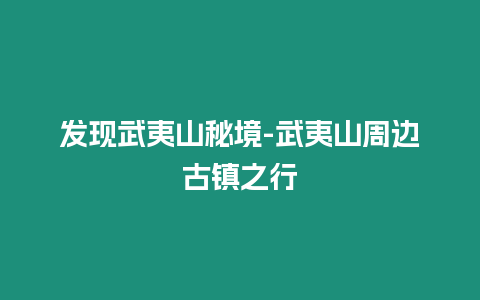 發現武夷山秘境-武夷山周邊古鎮之行