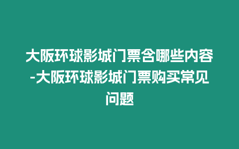 大阪環球影城門票含哪些內容-大阪環球影城門票購買常見問題