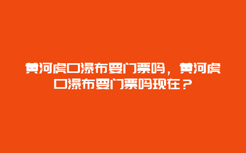 黃河虎口瀑布要門票嗎，黃河虎口瀑布要門票嗎現在？