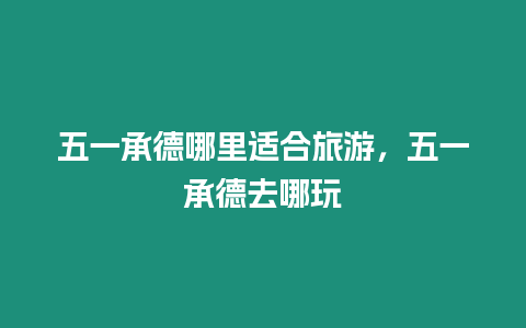 五一承德哪里適合旅游，五一承德去哪玩