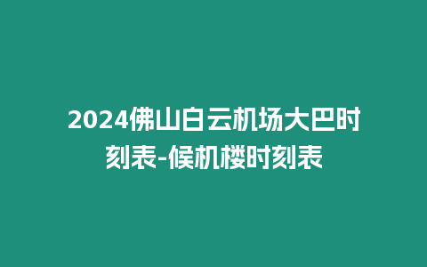 2024佛山白云機場大巴時刻表-候機樓時刻表