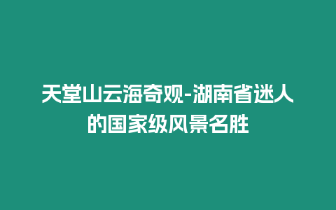 天堂山云海奇觀-湖南省迷人的國家級風景名勝